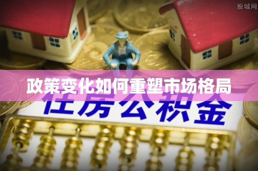 淇滨政策变化如何重塑市场格局
