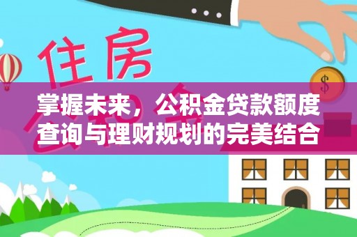 淇滨掌握未来，公积金贷款额度查询与理财规划的完美结合