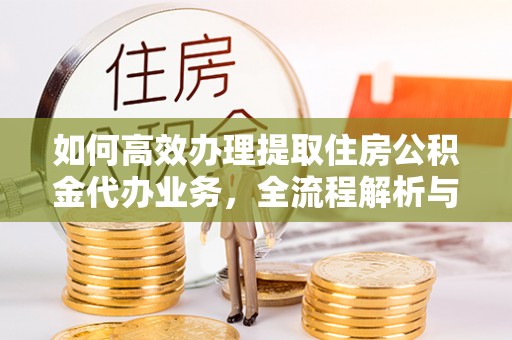 淇滨如何高效办理提取住房公积金代办业务，全流程解析与实用建议