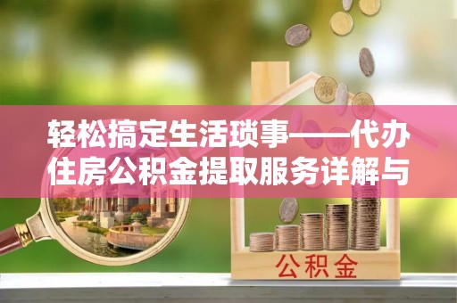 淇滨轻松搞定生活琐事——代办住房公积金提取服务详解与实用指南