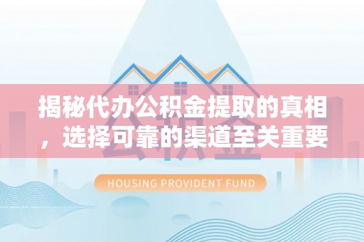 淇滨揭秘代办公积金提取的真相，选择可靠的渠道至关重要