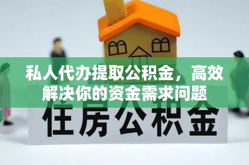 淇滨私人代办提取公积金，高效解决你的资金需求问题