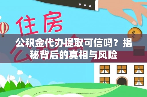 淇滨公积金代办提取可信吗？揭秘背后的真相与风险
