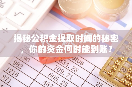 淇滨揭秘公积金提取时间的秘密，你的资金何时能到账？
