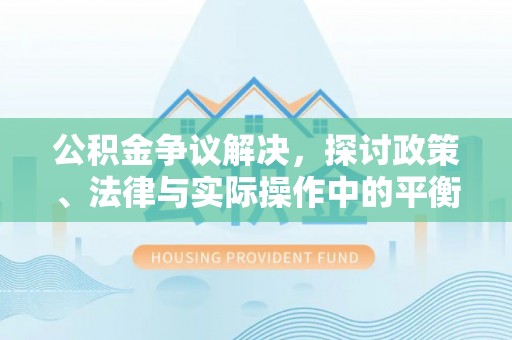 淇滨公积金争议解决，探讨政策、法律与实际操作中的平衡之道