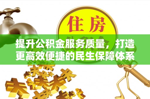 淇滨提升公积金服务质量，打造更高效便捷的民生保障体系