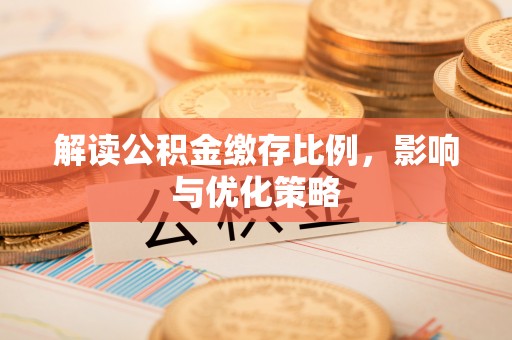 淇滨解读公积金缴存比例，影响与优化策略