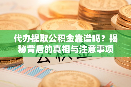 淇滨代办提取公积金靠谱吗？揭秘背后的真相与注意事项