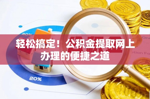 淇滨轻松搞定！公积金提取网上办理的便捷之道
