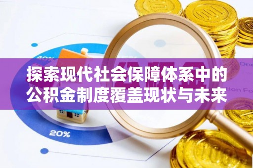 淇滨探索现代社会保障体系中的公积金制度覆盖现状与未来