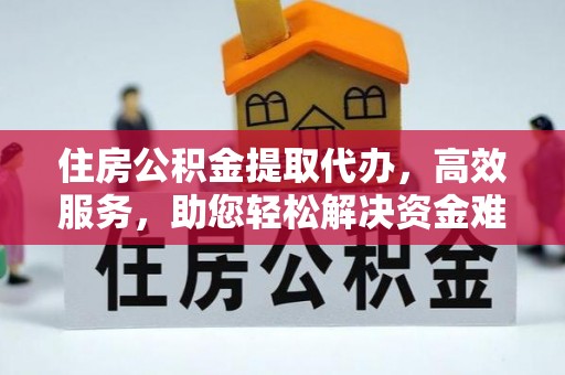 淇滨住房公积金提取代办，高效服务，助您轻松解决资金难题