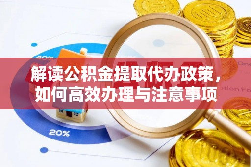 淇滨解读公积金提取代办政策，如何高效办理与注意事项