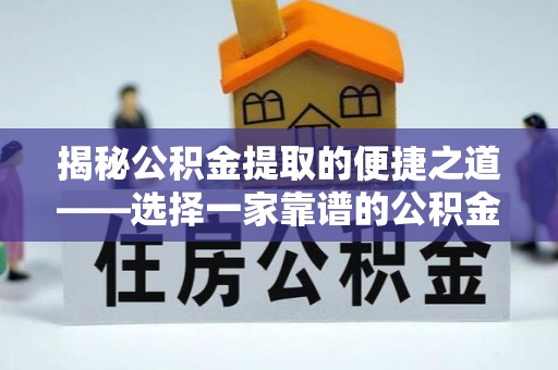 淇滨揭秘公积金提取的便捷之道——选择一家靠谱的公积金提取代办公司