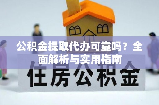 淇滨公积金提取代办可靠吗？全面解析与实用指南