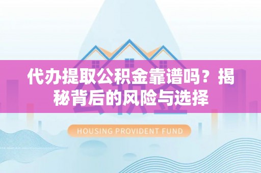 淇滨代办提取公积金靠谱吗？揭秘背后的风险与选择