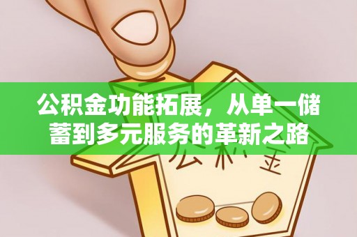 淇滨公积金功能拓展，从单一储蓄到多元服务的革新之路