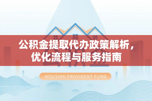 淇滨公积金提取代办政策解析，优化流程与服务指南