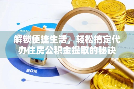 淇滨解锁便捷生活，轻松搞定代办住房公积金提取的秘诀