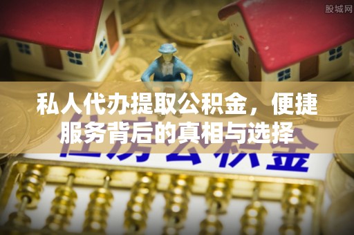淇滨私人代办提取公积金，便捷服务背后的真相与选择