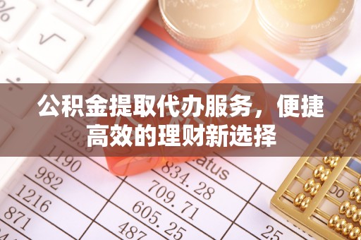 淇滨公积金提取代办服务，便捷高效的理财新选择