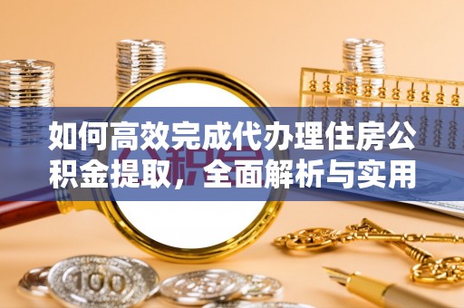 淇滨如何高效完成代办理住房公积金提取，全面解析与实用技巧