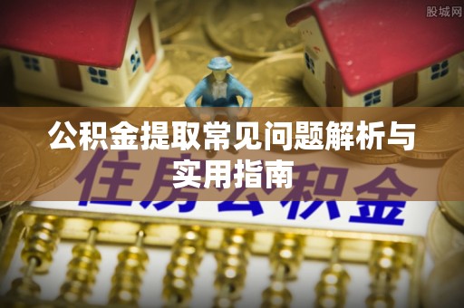 淇滨公积金提取常见问题解析与实用指南