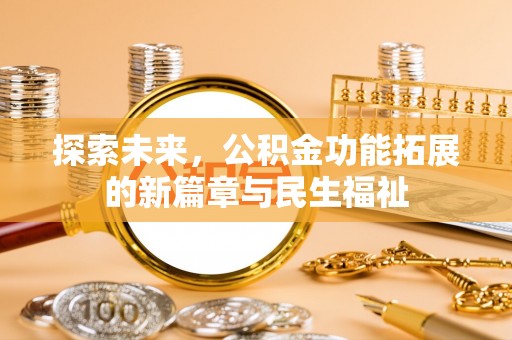淇滨探索未来，公积金功能拓展的新篇章与民生福祉