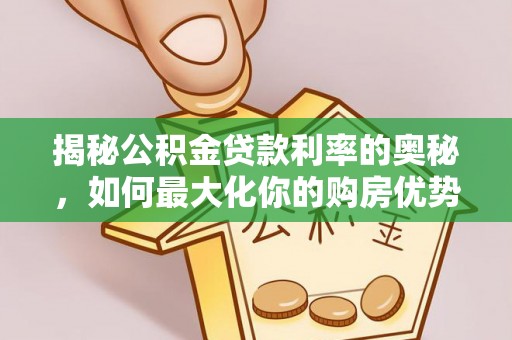 淇滨揭秘公积金贷款利率的奥秘，如何最大化你的购房优势