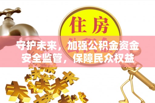 淇滨守护未来，加强公积金资金安全监管，保障民众权益