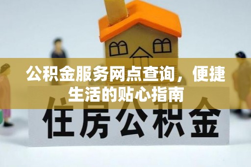 淇滨公积金服务网点查询，便捷生活的贴心指南