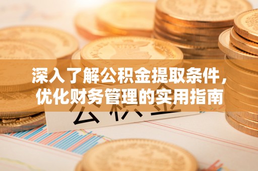 淇滨深入了解公积金提取条件，优化财务管理的实用指南