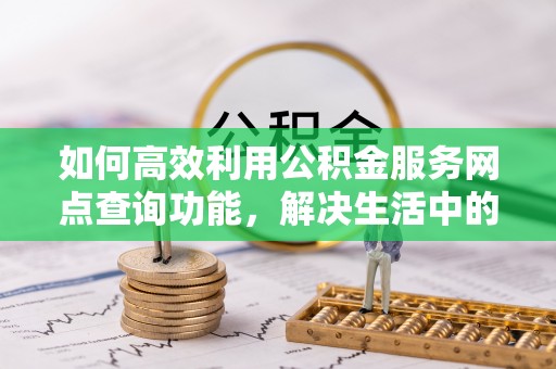 淇滨如何高效利用公积金服务网点查询功能，解决生活中的资金难题