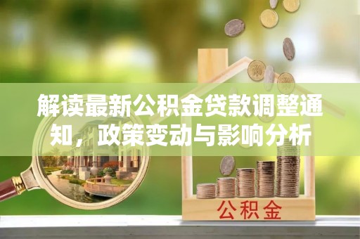 淇滨解读最新公积金贷款调整通知，政策变动与影响分析