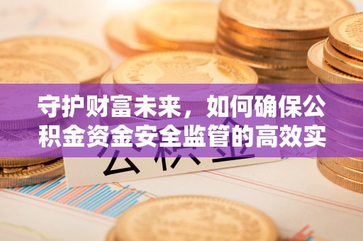 淇滨守护财富未来，如何确保公积金资金安全监管的高效实施