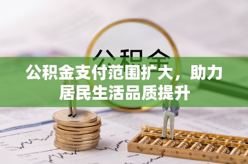 淇滨公积金支付范围扩大，助力居民生活品质提升