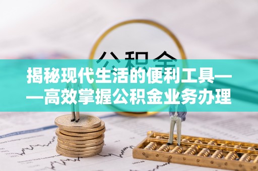 淇滨揭秘现代生活的便利工具——高效掌握公积金业务办理流程的关键步骤
