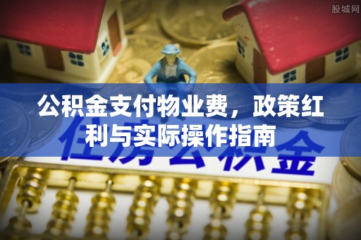 淇滨公积金支付物业费，政策红利与实际操作指南