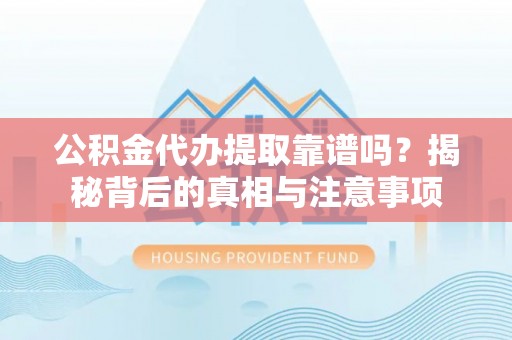淇滨公积金代办提取靠谱吗？揭秘背后的真相与注意事项