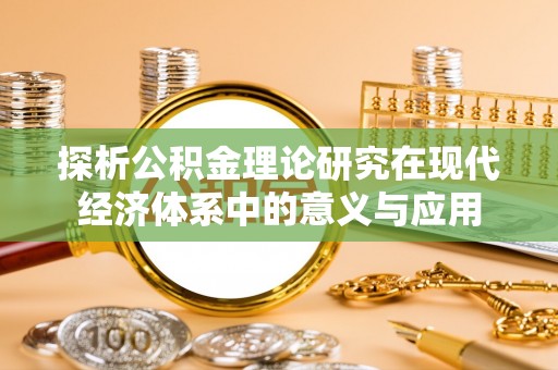 淇滨探析公积金理论研究在现代经济体系中的意义与应用