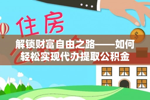 淇滨解锁财富自由之路——如何轻松实现代办提取公积金