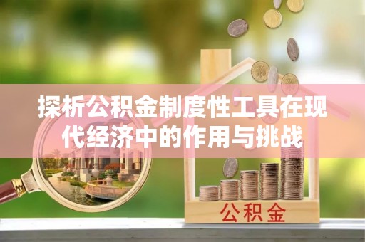 淇滨探析公积金制度性工具在现代经济中的作用与挑战