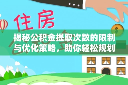 淇滨揭秘公积金提取次数的限制与优化策略，助你轻松规划财务未来