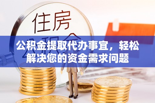 淇滨公积金提取代办事宜，轻松解决您的资金需求问题