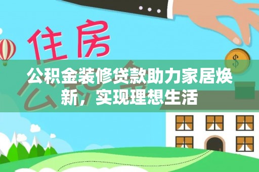 淇滨公积金装修贷款助力家居焕新，实现理想生活