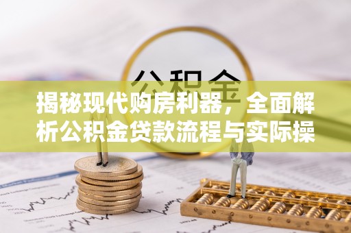 淇滨揭秘现代购房利器，全面解析公积金贷款流程与实际操作指南