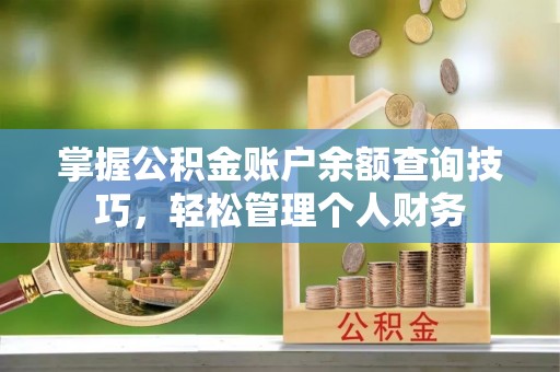 淇滨掌握公积金账户余额查询技巧，轻松管理个人财务