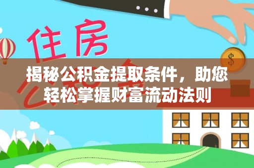 淇滨揭秘公积金提取条件，助您轻松掌握财富流动法则