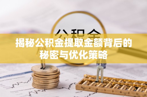 淇滨揭秘公积金提取金额背后的秘密与优化策略