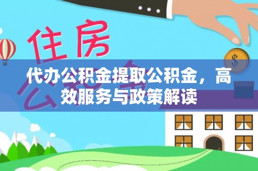 淇滨代办公积金提取公积金，高效服务与政策解读