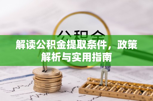 淇滨解读公积金提取条件，政策解析与实用指南